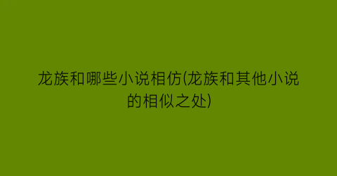 龙族和哪些小说相仿(龙族和其他小说的相似之处)