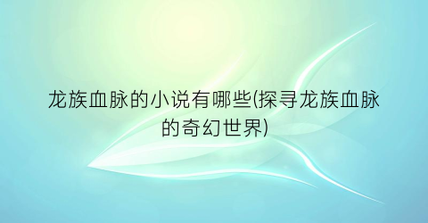 龙族血脉的小说有哪些(探寻龙族血脉的奇幻世界)