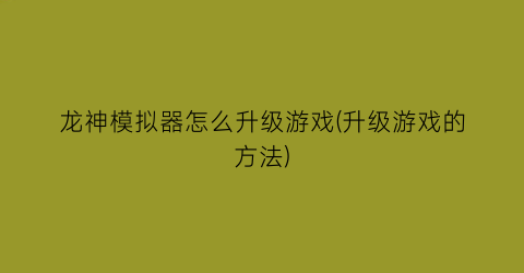 “龙神模拟器怎么升级游戏(升级游戏的方法)