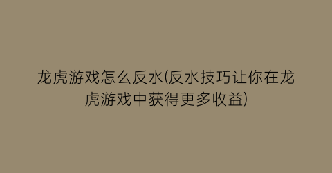 “龙虎游戏怎么反水(反水技巧让你在龙虎游戏中获得更多收益)