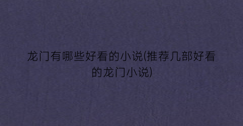 龙门有哪些好看的小说(推荐几部好看的龙门小说)