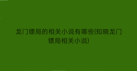 龙门镖局的相关小说有哪些(知晓龙门镖局相关小说)