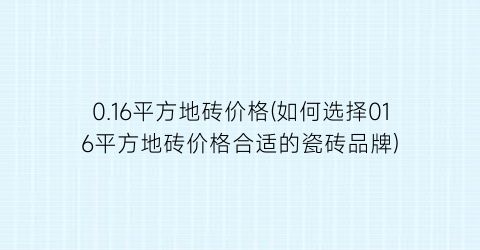 0.16平方地砖价格(如何选择016平方地砖价格合适的瓷砖品牌)