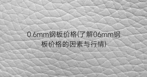 0.6mm钢板价格(了解06mm钢板价格的因素与行情)