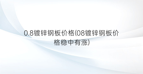 0.8镀锌钢板价格(08镀锌钢板价格稳中有涨)