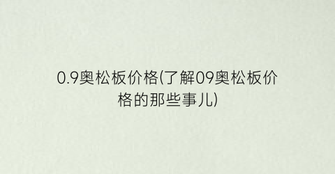 “0.9奥松板价格(了解09奥松板价格的那些事儿)