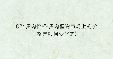 026多肉价格(多肉植物市场上的价格是如何变化的)