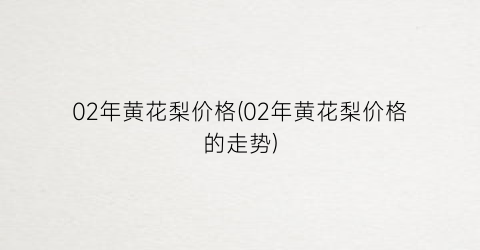 “02年黄花梨价格(02年黄花梨价格的走势)
