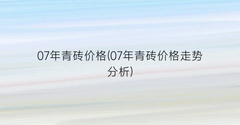 07年青砖价格(07年青砖价格走势分析)