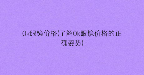 0k眼镜价格(了解0k眼镜价格的正确姿势)