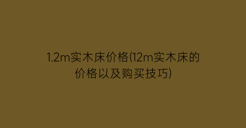 1.2m实木床价格(12m实木床的价格以及购买技巧)