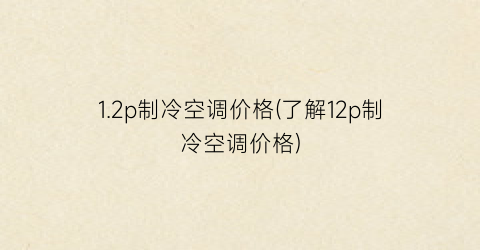 1.2p制冷空调价格(了解12p制冷空调价格)