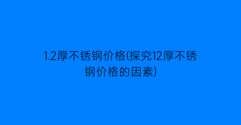 “1.2厚不锈钢价格(探究12厚不锈钢价格的因素)