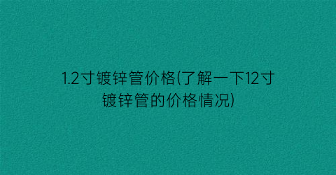 1.2寸镀锌管价格(了解一下12寸镀锌管的价格情况)