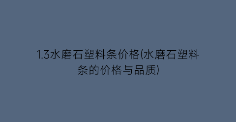1.3水磨石塑料条价格(水磨石塑料条的价格与品质)