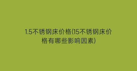 1.5不锈钢床价格(15不锈钢床价格有哪些影响因素)