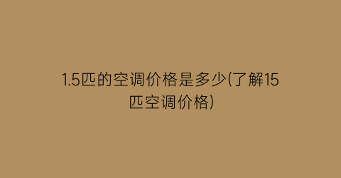 1.5匹的空调价格是多少(了解15匹空调价格)
