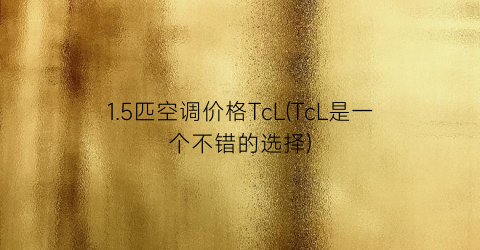 “1.5匹空调价格TcL(TcL是一个不错的选择)