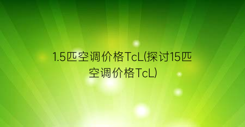 1.5匹空调价格TcL(探讨15匹空调价格TcL)