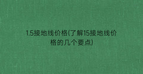 1.5接地线价格(了解15接地线价格的几个要点)