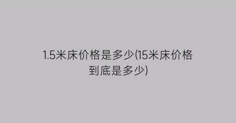 1.5米床价格是多少(15米床价格到底是多少)