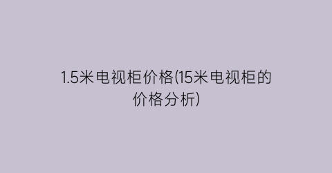 1.5米电视柜价格(15米电视柜的价格分析)