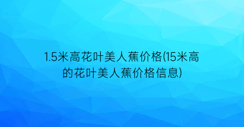 1.5米高花叶美人蕉价格(15米高的花叶美人蕉价格信息)
