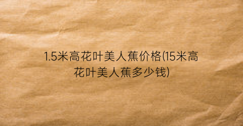 1.5米高花叶美人蕉价格(15米高花叶美人蕉多少钱)
