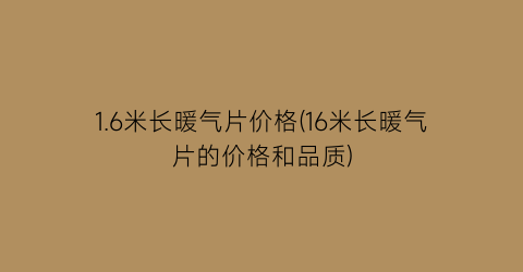1.6米长暖气片价格(16米长暖气片的价格和品质)