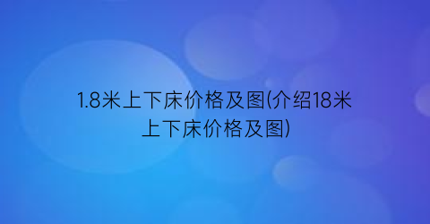 1.8米上下床价格及图(介绍18米上下床价格及图)