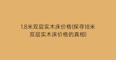 1.8米双层实木床价格(探寻18米双层实木床价格的真相)