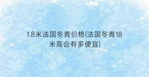 1.8米法国冬青价格(法国冬青18米高会有多便宜)