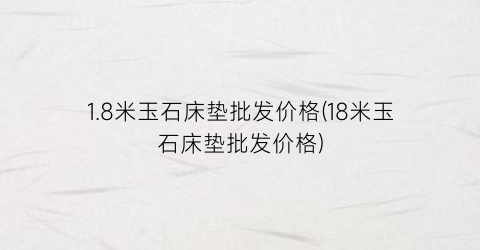 1.8米玉石床垫批发价格(18米玉石床垫批发价格)
