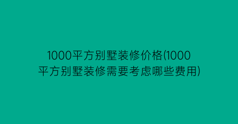 1000平方别墅装修价格(1000平方别墅装修需要考虑哪些费用)
