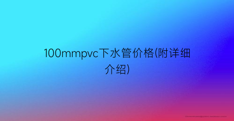 100mmpvc下水管价格(附详细介绍)