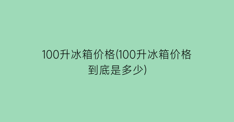 100升冰箱价格(100升冰箱价格到底是多少)