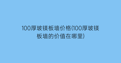 100厚玻镁板墙价格(100厚玻镁板墙的价值在哪里)