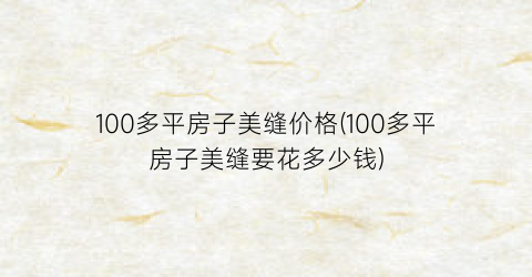 100多平房子美缝价格(100多平房子美缝要花多少钱)