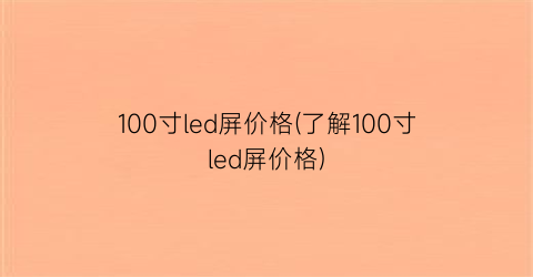 100寸led屏价格(了解100寸led屏价格)