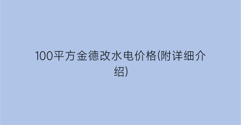 100平方金德改水电价格(附详细介绍)