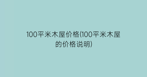 100平米木屋价格(100平米木屋的价格说明)