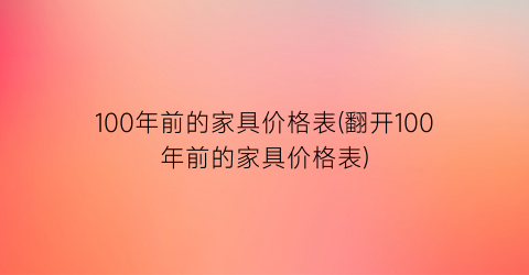 100年前的家具价格表(翻开100年前的家具价格表)