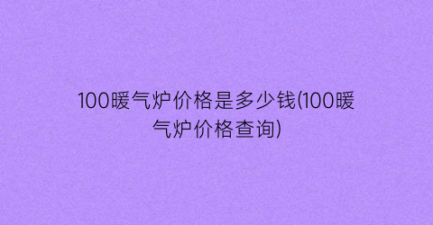 100暖气炉价格是多少钱(100暖气炉价格查询)