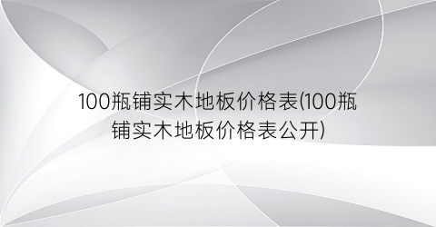 “100瓶铺实木地板价格表(100瓶铺实木地板价格表公开)