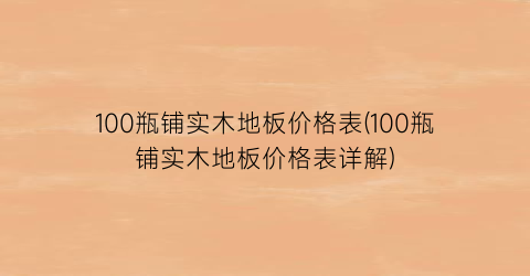 100瓶铺实木地板价格表(100瓶铺实木地板价格表详解)
