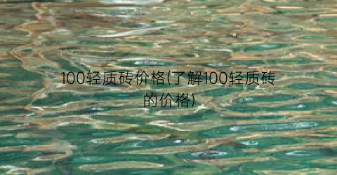 100轻质砖价格(了解100轻质砖的价格)
