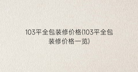 “103平全包装修价格(103平全包装修价格一览)