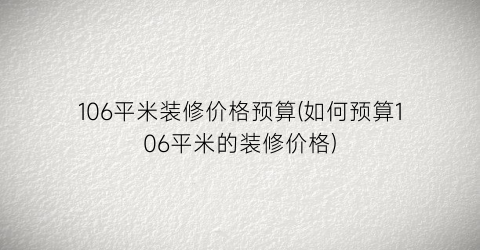 106平米装修价格预算(如何预算106平米的装修价格)