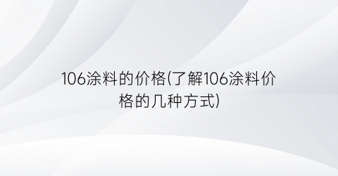 106涂料的价格(了解106涂料价格的几种方式)