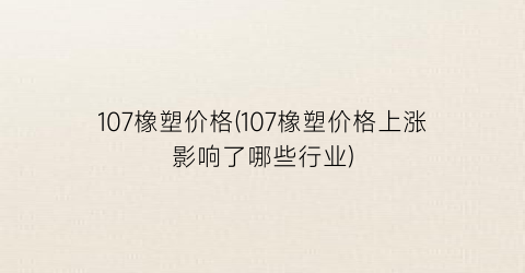 107橡塑价格(107橡塑价格上涨影响了哪些行业)